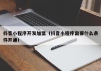 抖音小程序开发加盟（抖音小程序需要什么条件开通）