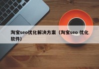 淘宝seo优化解决方案（淘宝seo 优化软件）