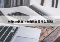 电商seo优化（电商优化是什么意思）