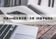 抖音seo优化多少钱一个月（抖音平台优化）