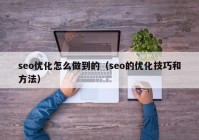 seo优化怎么做到的（seo的优化技巧和方法）