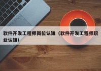 软件开发工程师岗位认知（软件开发工程师职业认知）