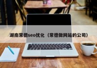 湖南常德seo优化（常德做网站的公司）