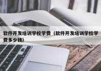 软件开发培训学校学费（软件开发培训学校学费多少钱）